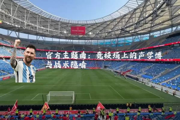 官方主题曲:竞技场上的声学博弈与战术隐喻
