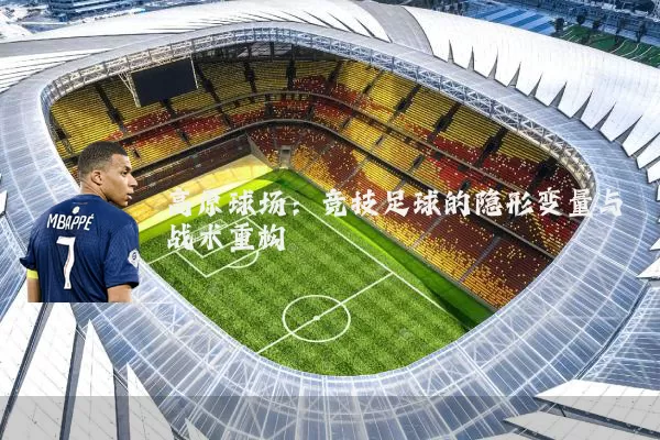高原球场:竞技足球的隐形变量与战术重构