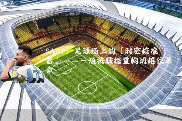 SAOT:足球场上的「时空校准器」——一场被数据重构的越位革命