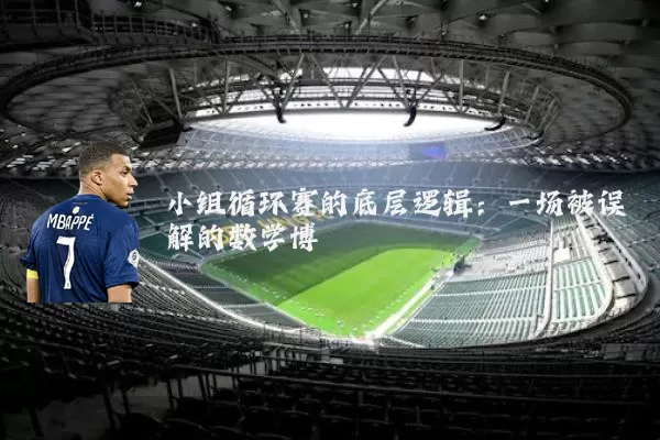 小组循环赛的底层逻辑:一场被误解的数学博弈