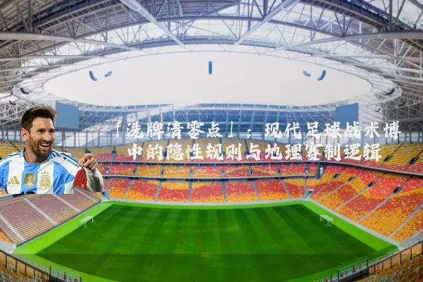 「洗牌清零点」：现代足球战术博弈中的隐性规则与地理赛制逻辑