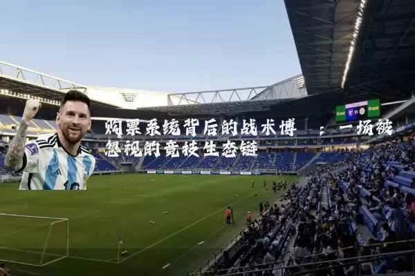 购票系统背后的战术博弈:一场被忽视的竞技生态链