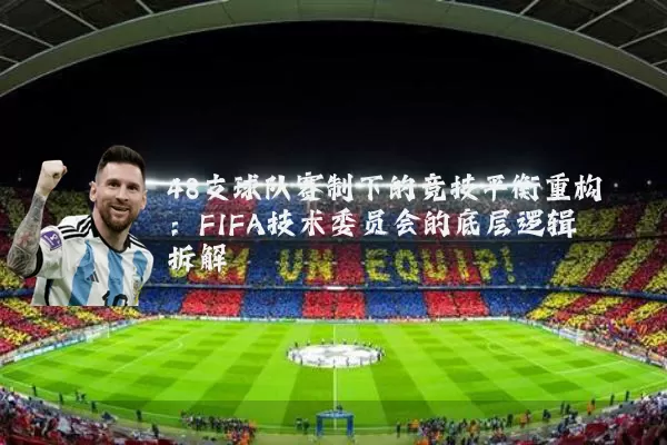 48支球队赛制下的竞技平衡重构：FIFA技术委员会的底层逻辑拆解