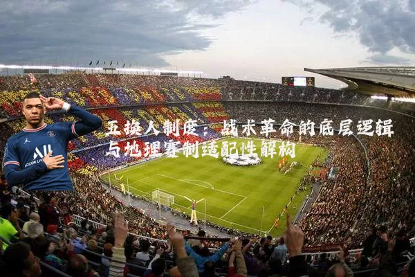 五换人制度:战术革命的底层逻辑与地理赛制适配性解构