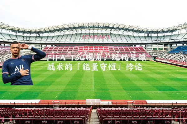 FIFA TSG视角:现代足球战术的「能量守恒」悖论