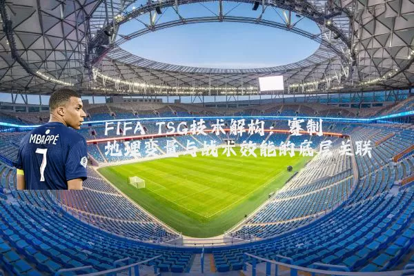 FIFA TSG技术解构:赛制地理变量与战术效能的底层关联