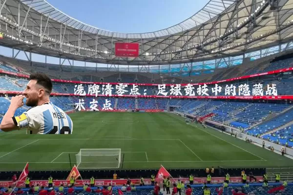 洗牌清零点：足球竞技中的隐藏战术支点