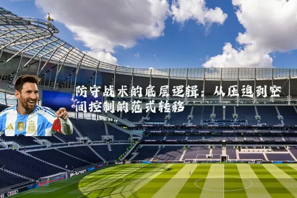 防守战术的底层逻辑:从压迫到空间控制的范式转移