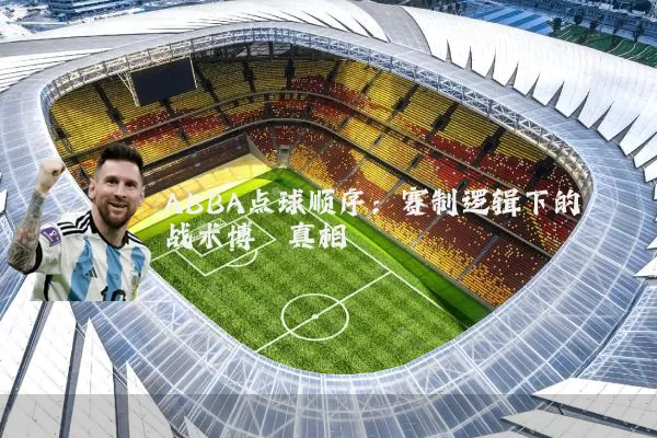 ABBA点球顺序:赛制逻辑下的战术博弈真相